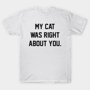 MY CAT WAS RIGHT ABOUT YOU T-Shirt